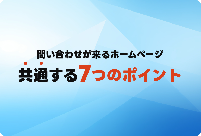 問い合わせが来るホームページに共通する7つのポイント｜デザインよりも大切なこととは？